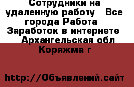 Сотрудники на удаленную работу - Все города Работа » Заработок в интернете   . Архангельская обл.,Коряжма г.